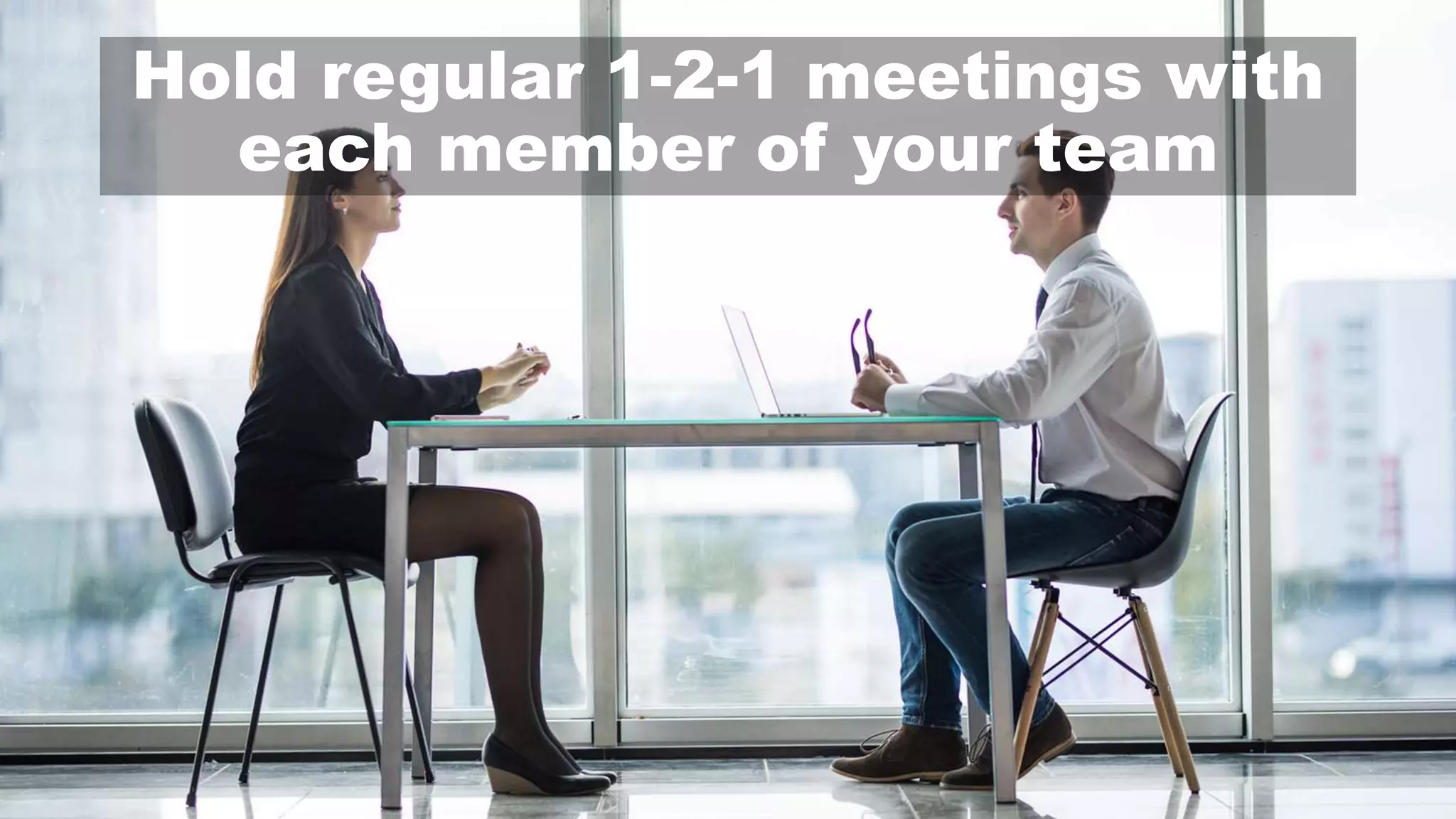 Hold regular 1-2-1 meetings with
each member of your team