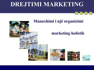 DREJTIMI MARKETING
Manaxhimi i një organizimi
marketing holistik
 