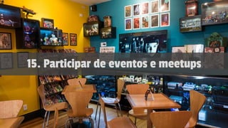 15. Participar de eventos e meetups
 