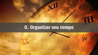 0. Organizar seu tempo
 
