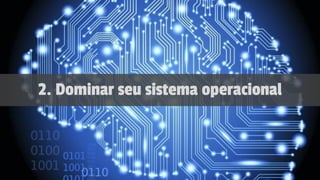 2. Dominar seu sistema operacional
 