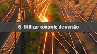 6. Utilizar controle de versão
 