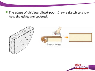 The edges of chipboard look poor. Draw a sketch to show
how the edges are covered.

 