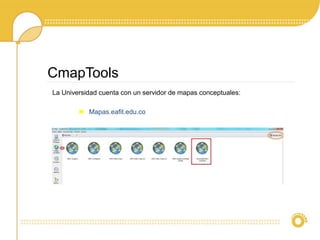 La Universidad cuenta con un servidor de mapas conceptuales:
Mapas.eafit.edu.co
CmapTools
 