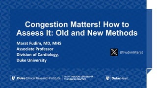 Congestion Matters! How to
Assess It: Old and New Methods
@FudimMarat
Marat Fudim, MD, MHS
Associate Professor
Division of Cardiology,
Duke University
 