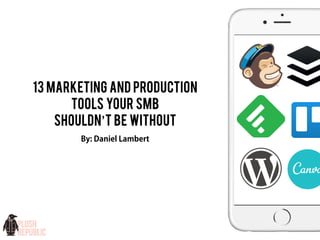 By: Daniel Lambert
13 MARKETING AND PRODUCTION
TOOLS YOUR SMB
SHOULDN’T BE WITHOUT
 