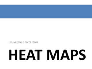 15 MARKETING FACTS FROM

HEAT MAPS

 