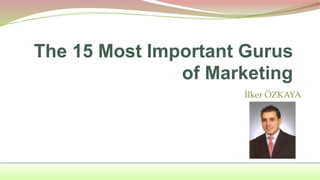 İlker ÖZKAYA
The 15 Most Important Gurus
of Marketing
 