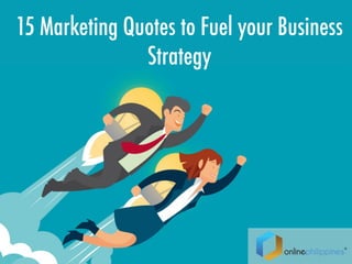 15 Marketing Quotes to Fuel your Business
Strategy
 