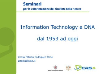 Information Technology e DNA

                 dal 1953 ad oggi


Dr.ssa Patricia Rodriguez-Tomé
prtome@crs4.it
 