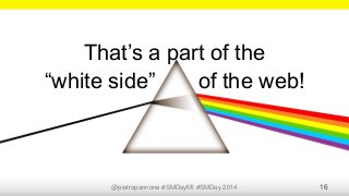 @pietropannone #SMDayMI #SMDay 2014 16
That’s a part of the
“white side” of the web!
 