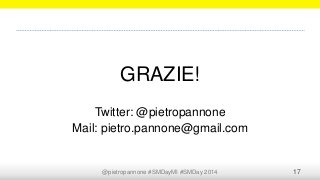 @pietropannone #SMDayMI #SMDay 2014 17
GRAZIE!
Twitter: @pietropannone
Mail: pietro.pannone@gmail.com
 