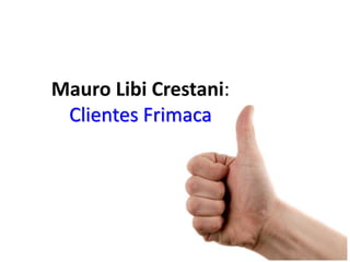 Mauro Libi Crestani:
Clientes Frimaca
 
