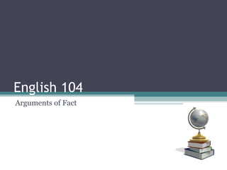 English 104
Arguments of Fact
 