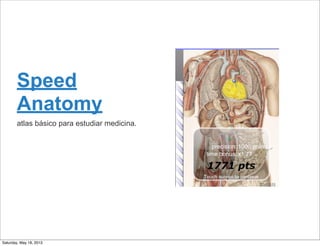 Speed
Anatomy
atlas básico para estudiar medicina.
Saturday, May 18, 2013
 