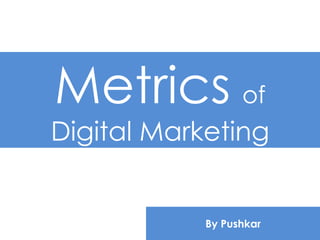 Metrics of
Digital Marketing
By Pushkar
 