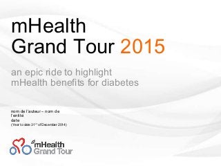 mHealth
Grand Tour 2015
an epic ride to highlight
mHealth benefits for diabetes
nom de l’auteur – nom de
l’entité
date
(Year to date 31st of December 2014)
 