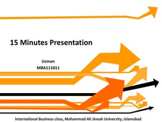 15 Minutes Presentation Usman MBA111011 International Business class, Mohammad Ali Jinnah University, Islamabad  