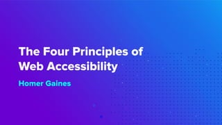 The Four Principles of
Web Accessibility
Homer Gaines
 