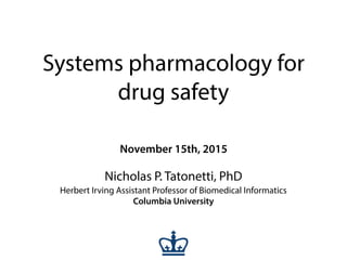 Systems pharmacology for
drug safety
November 15th, 2015
Nicholas P. Tatonetti, PhD
Herbert Irving Assistant Professor of Biomedical Informatics
Columbia University
 