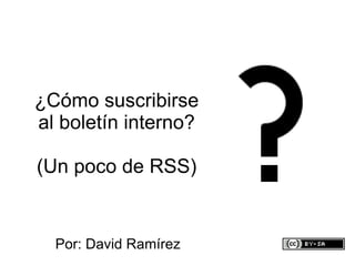 ¿Cómo suscribirse al boletín interno? (Un poco de RSS) Por: David Ramírez 