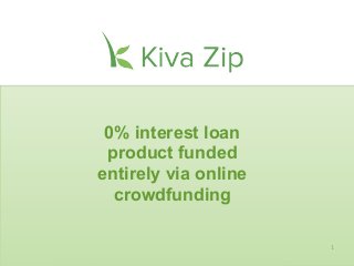 0% interest loan
 product funded
entirely via online
  crowdfunding

                      1
 