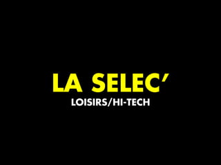 LA SELEC’
LOISIRS/HI-TECH
 