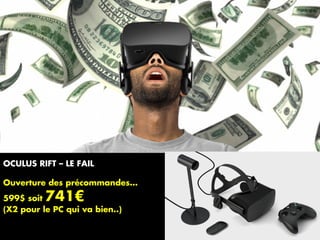 OCULUS RIFT – LE FAIL
Ouverture des précommandes…
599$ soit 741€
(X2 pour le PC qui va bien..)
 