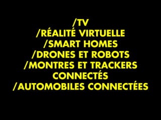 /TV
/RÉALITÉ VIRTUELLE
/SMART HOMES
/DRONES ET ROBOTS
/MONTRES ET TRACKERS
CONNECTÉS
/AUTOMOBILES CONNECTÉES
 