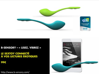 h"p://www.b-sensory.com/	
B-SENSORY – « LISEZ, VIBREZ »
LE SEXTOY CONNECTÉ
À VOS LECTURES ÉROTIQUES
99€
h"p://www.b-sensory.com/	
 