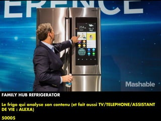 FAMILY HUB REFRIGERATOR
Le frigo qui analyse son contenu (et fait aussi TV/TELEPHONE/ASSISTANT
DE VIE : ALEXA)
5000$
 