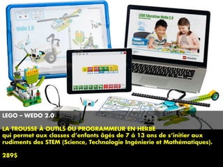 LEGO – WEDO 2.0
LA TROUSSE À OUTILS DU PROGRAMMEUR EN HERBE
qui permet aux classes d’enfants âgés de 7 à 13 ans de s’initier aux
rudiments des STEM (Science, Technologie Ingénierie et Mathématiques).
289$
 