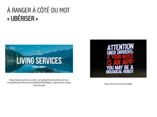 À RANGER À CÔTÉ DU MOT
« UBÉRISER »
h5ps://www.accenture.com/_acnmedia/Accenture/Conversion-­‐
Assets/DotCom/Documents/Global/PDF/Digital_1/Accenture-­‐Living-­‐
Services.pdf	
  
h5ps://vimeo.com/118210486	
  
 