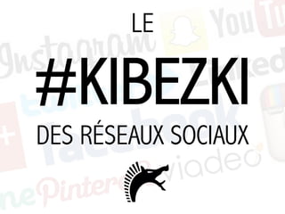 LE
#KIBEZKI
DES RÉSEAUX SOCIAUX
 