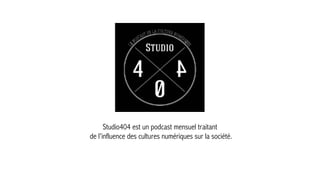 Studio404 est un podcast mensuel traitant
de l'influence des cultures numériques sur la société.
 