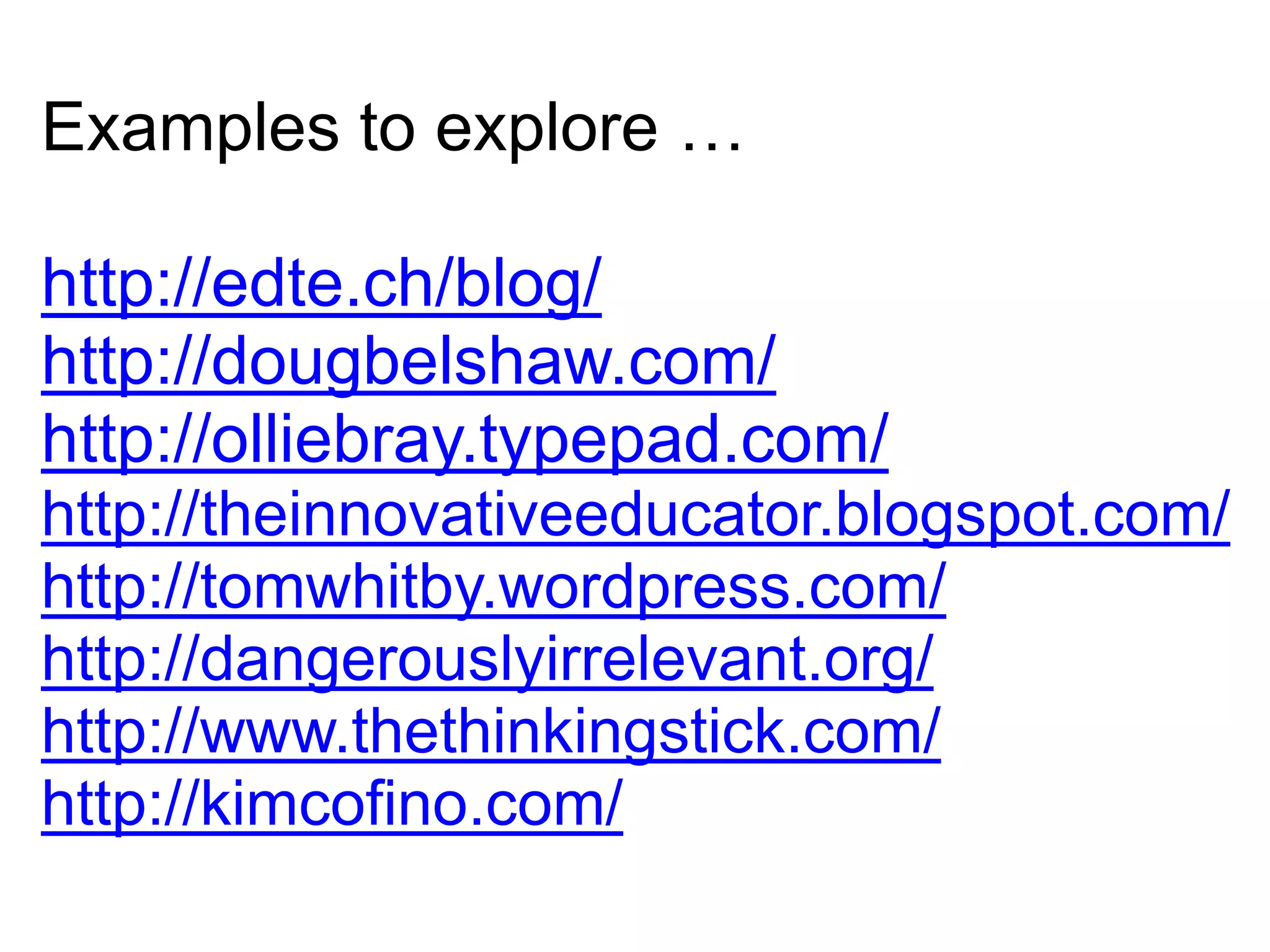 Examples to explore … http://edte.ch/blog/http://dougbelshaw.com/http://olliebray.typepad.com/http://theinnovativeeducator.blogspot.com/http://tomwhitby.wordpress.com/http://dangerouslyirrelevant.org/http://www.thethinkingstick.com/http://kimcofino.com/