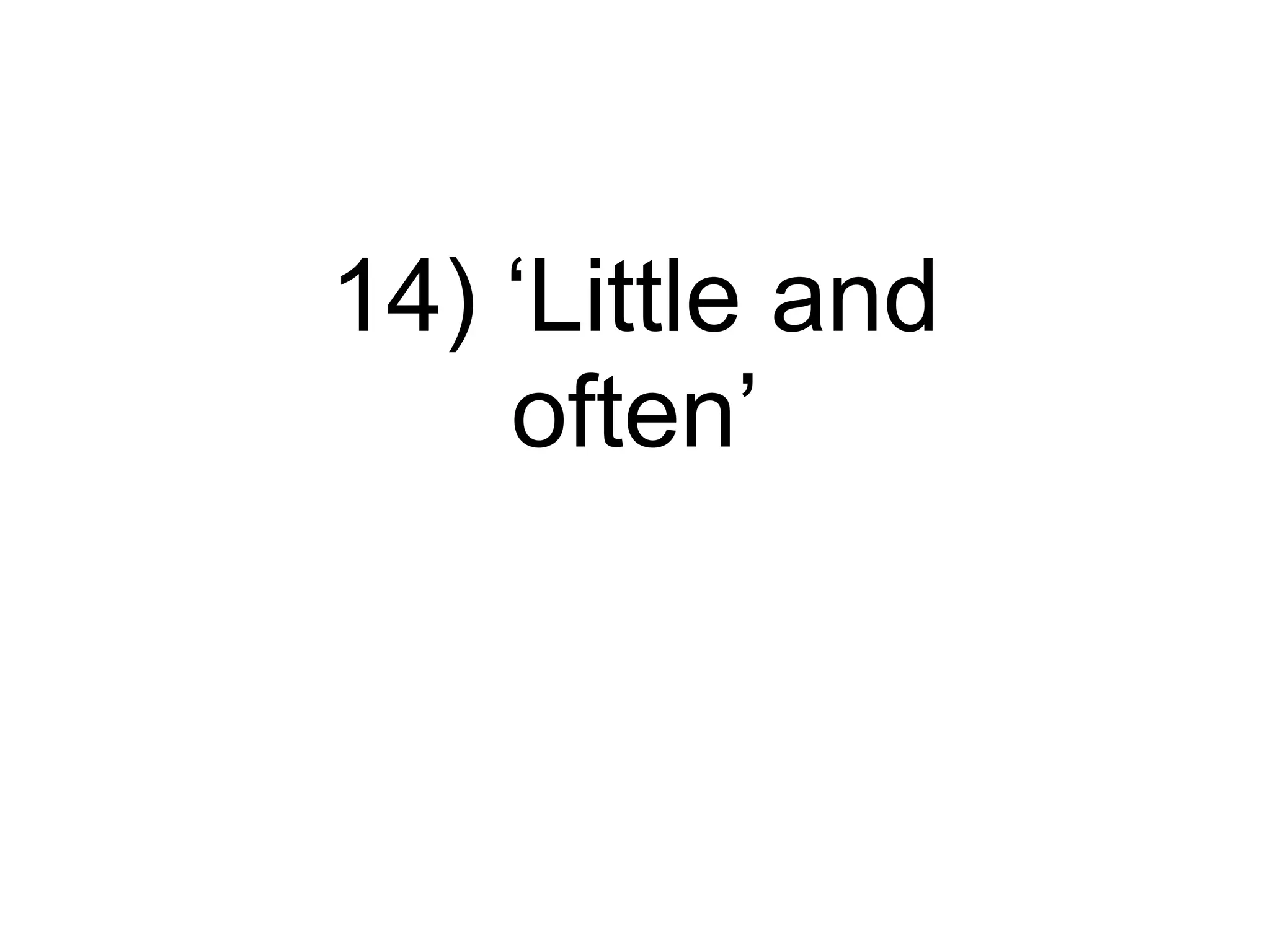 14) ‘Little and often’