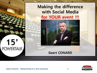 Making the difference
                                with Social Media
                                for YOUR event !!!




15’
                                             Geert CONARD



Geert Conard – Networking in a new economy            1
 