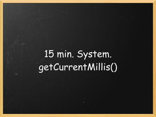 15 min. System.
getCurrentMillis()
 