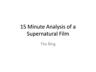 15 Minute Analysis of a
Supernatural Film
The Ring
 