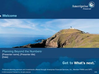 Welcome 8/08 Planning Beyond the Numbers ® [Presenter name], [Presenter title] [Date] © 2008 Ameriprise Financial, Inc. All rights reserved. Financial planning services and investments offered through Ameriprise Financial Services, Inc., Member FINRA and SIPC. 