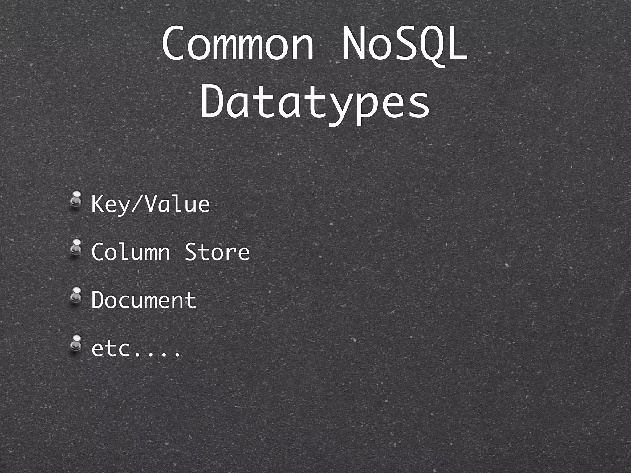 Common NoSQL Datatypes Key/Value Column Store Document etc.... 