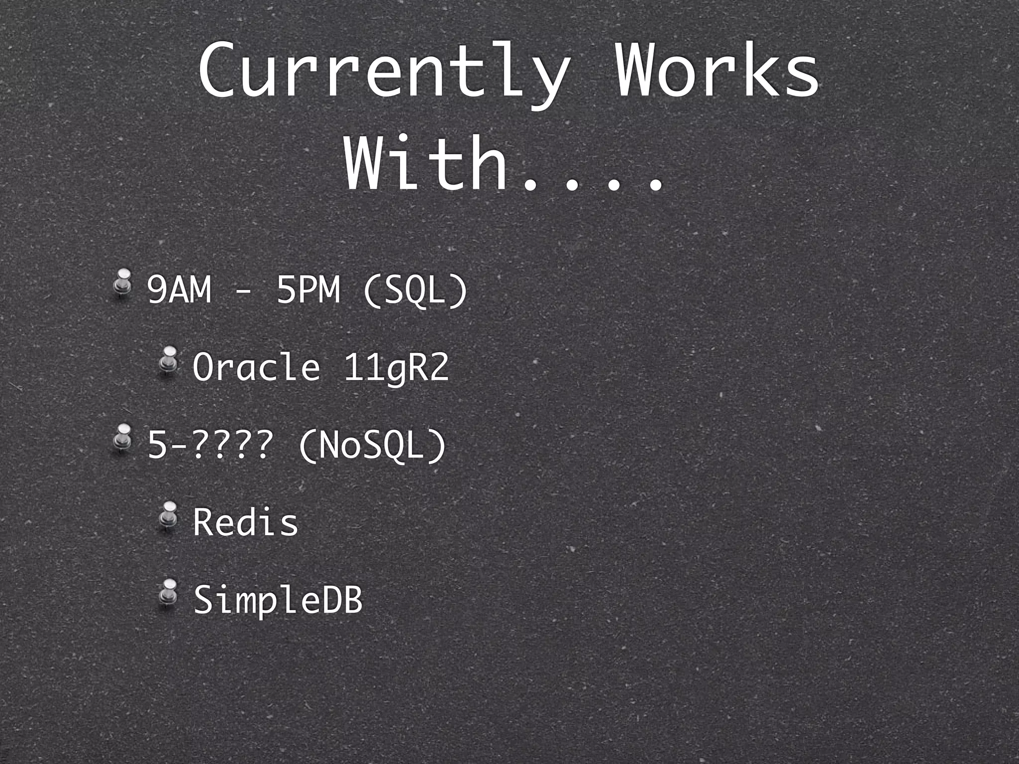 Currently Works With.... 9AM - 5PM (SQL) Oracle 11gR2 5-???? (NoSQL) Redis SimpleDB 