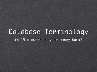 Database Terminology
 in 15 minutes or your money back!
 