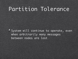 Partition Tolerance


System will continue to operate, even
when arbitrarily many messages
between nodes are lost
 