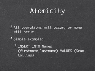Atomicity

All operations will occur, or none
will occur

Simple example:

  INSERT INTO Names
  (firstname,lastname) VALU...