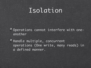Isolation

Operations cannot interfere with one-
another

Handle multiple, concurrent
operations (One write, many reads) i...