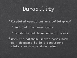 Durability

Completed operations are bullet-proof

  Yank out the power cable

  Crash the database server process

When t...