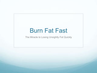 Burn Fat Fast
The Miracle to Losing Unsightly Fat Quickly
 