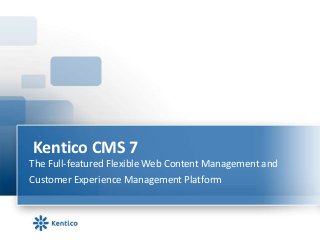 Kentico CMS 7
The Full-featured Flexible Web Content Management and
Customer Experience Management Platform
 